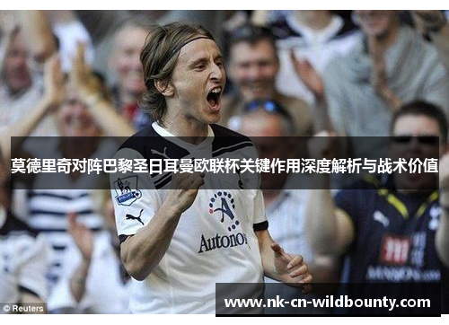 莫德里奇对阵巴黎圣日耳曼欧联杯关键作用深度解析与战术价值