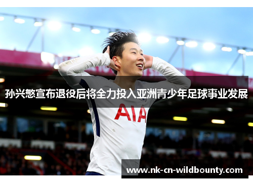 孙兴慜宣布退役后将全力投入亚洲青少年足球事业发展
