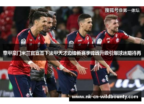 意甲豪门米兰官宣签下法甲天才边锋新赛季锋线升级引爆球迷期待再