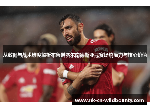 从数据与战术维度解析布鲁诺费尔南德斯亚冠赛场统治力与核心价值