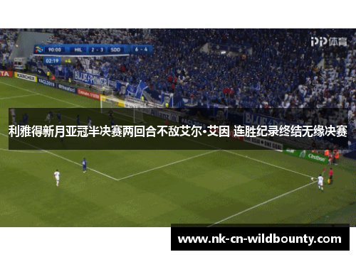 利雅得新月亚冠半决赛两回合不敌艾尔·艾因 连胜纪录终结无缘决赛