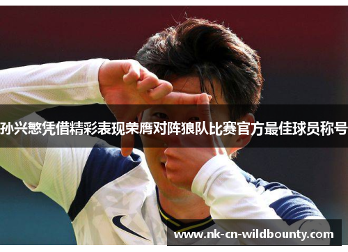 孙兴慜凭借精彩表现荣膺对阵狼队比赛官方最佳球员称号